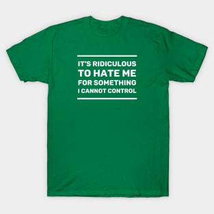 It's Ridiculous to Hate Me For Something I Cannot Control | Quotes | White | Emerald Green T-Shirt